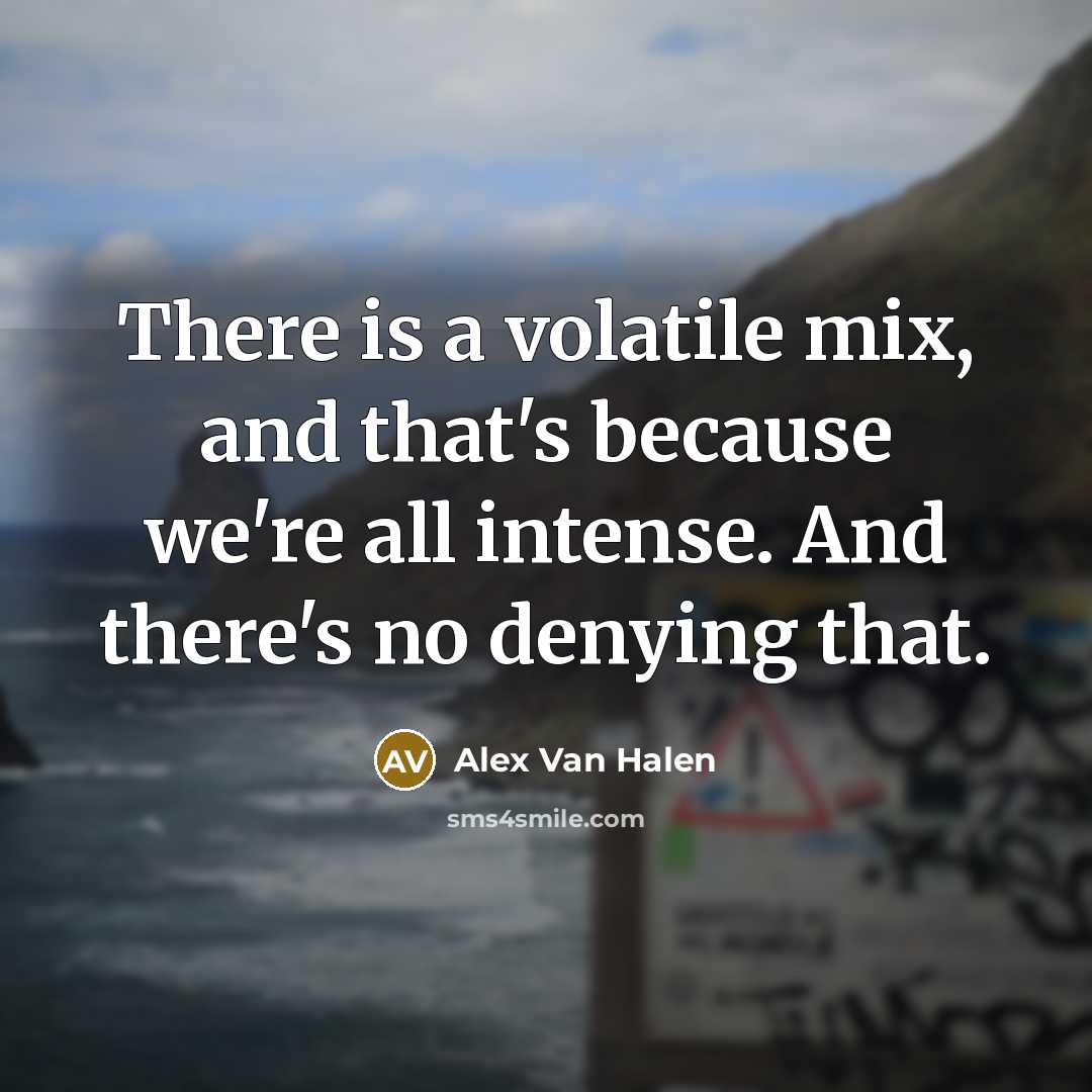 “There is a volatile mix, and that's because we're all intense. And there's no denying that.” quote by Alex Van Halen