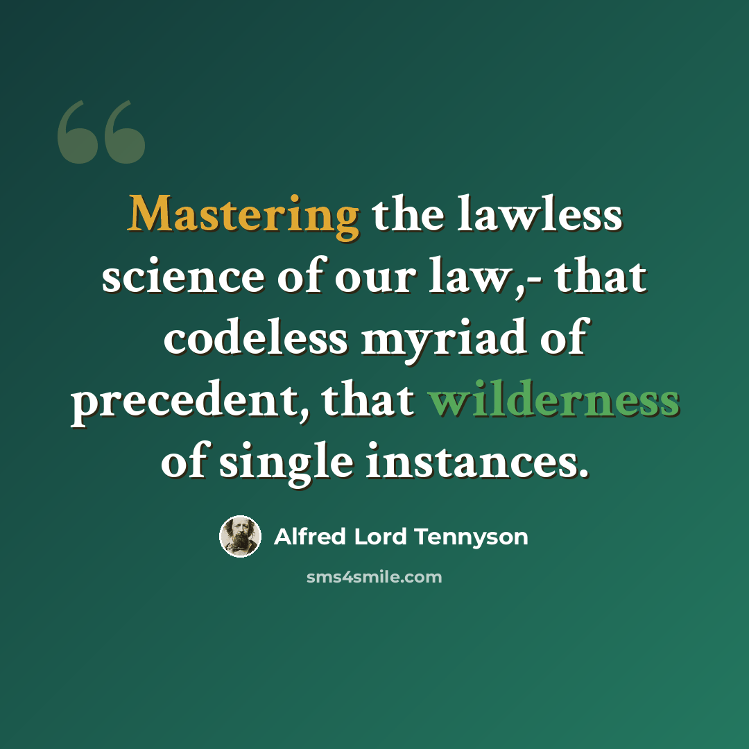 “Mastering the lawless science of our law,- that codeless myriad of precedent, that wilderness of single instances.” quote by Alfred Lord Tennyson
