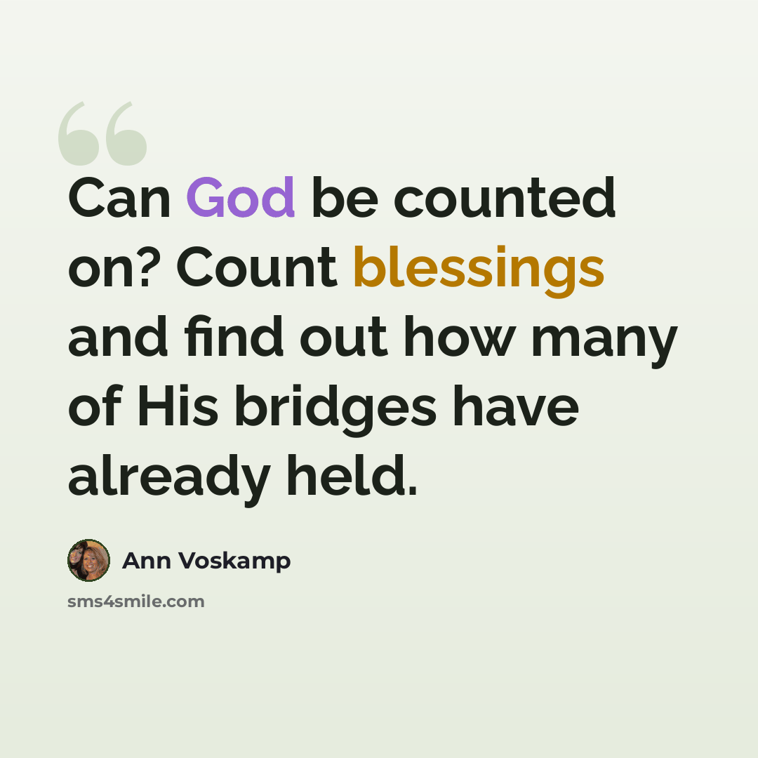 “Can God be counted on? Count blessings and find out how many of His bridges have already held.” quote by Ann Voskamp