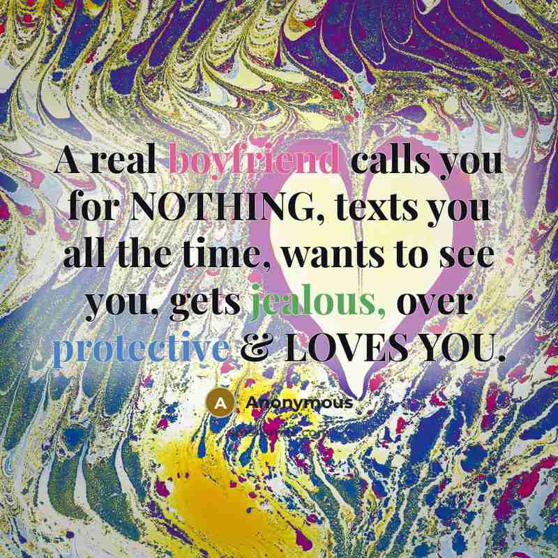 “A real boyfriend calls you for NOTHING, texts you all the time, wants to see you, gets jealous, over protective & LOVES YOU.” quote by Anonymous