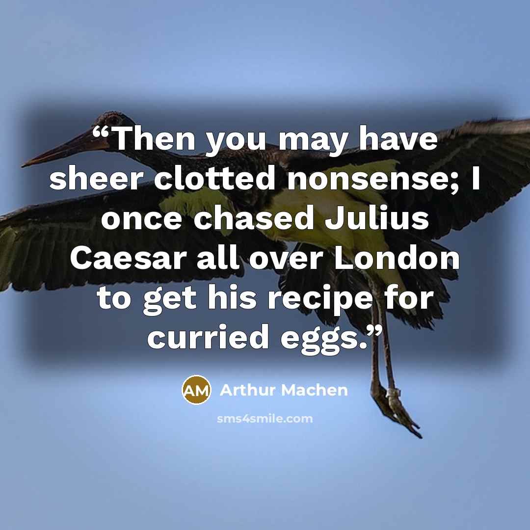 “Then you may have sheer clotted nonsense; I once chased Julius Caesar all over London to get his recipe for curried eggs.” quote by Arthur Machen