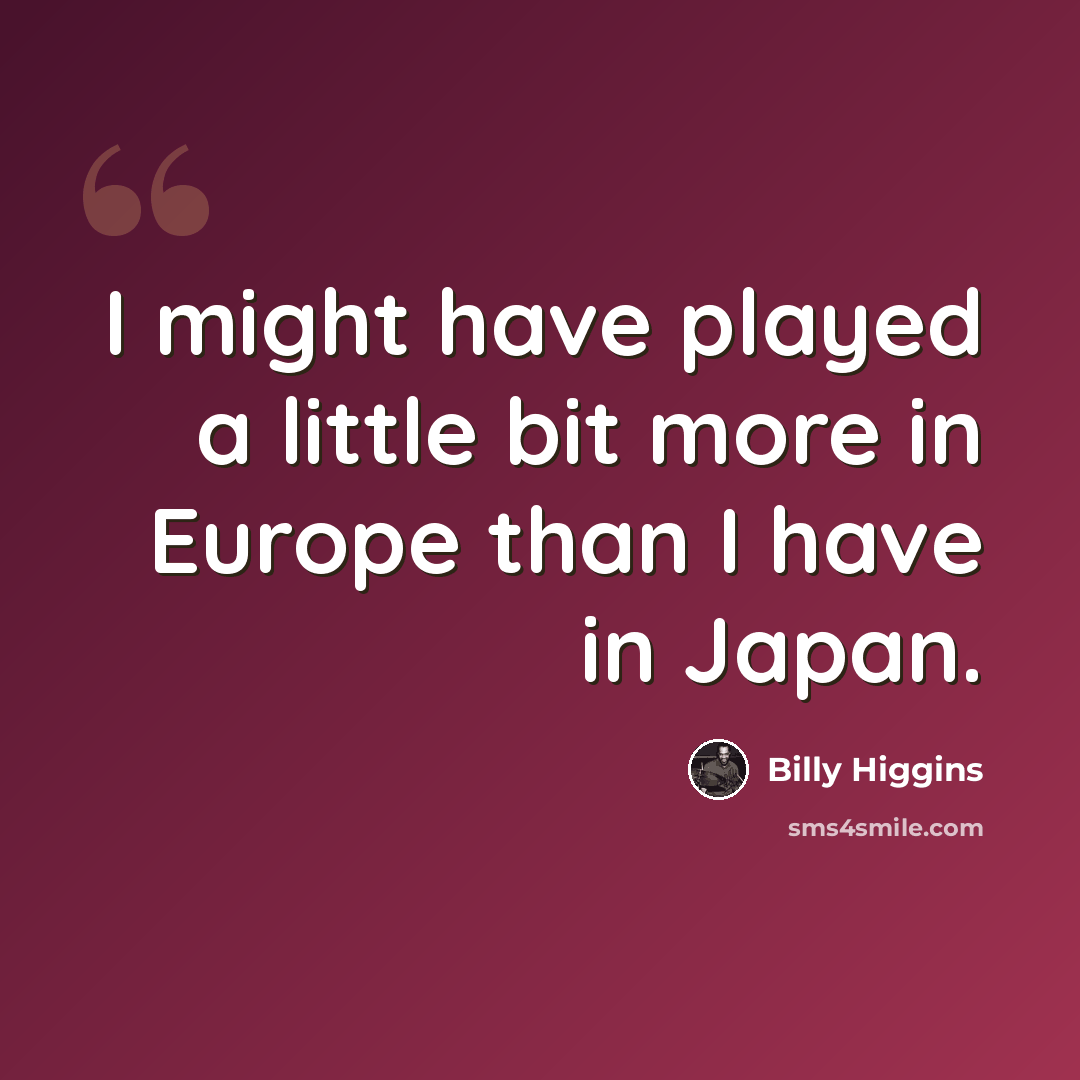 “I might have played a little bit more in Europe than I have in Japan.” quote by Billy Higgins