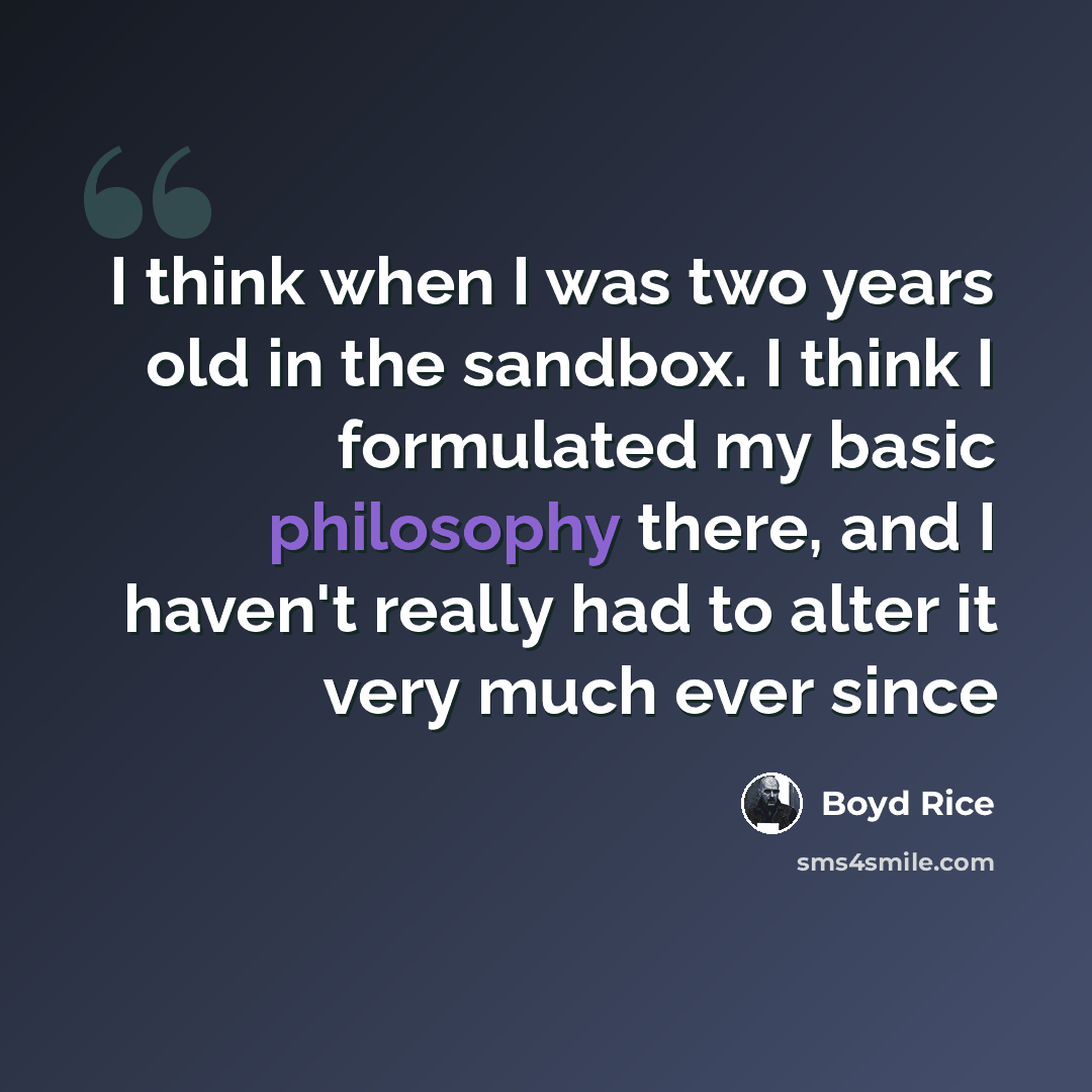 “I think when I was two years old in the sandbox. I think I formulated my basic philosophy there, and I haven't really had to alter it very much ever since” quote by Boyd Rice