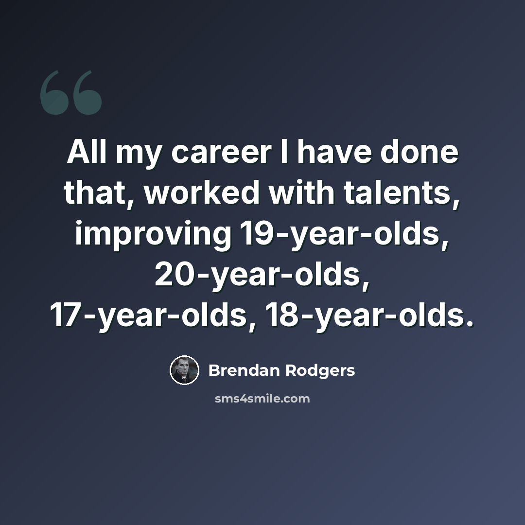 “All my career I have done that, worked with talents, improving 19-year-olds, 20-year-olds, 17-year-olds, 18-year-olds.” quote by Brendan Rodgers