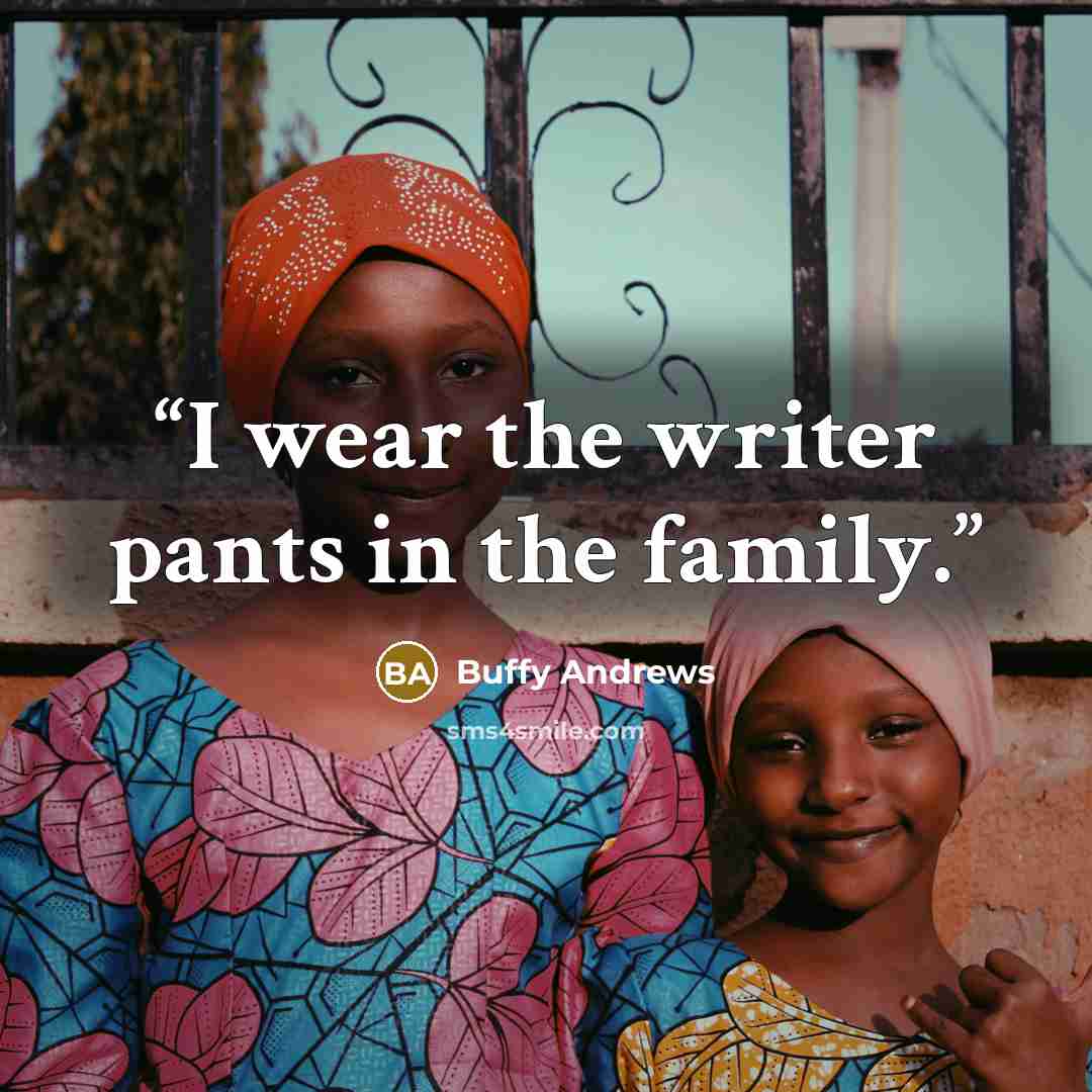 “I wear the writer pants in the family.” quote by Buffy Andrews