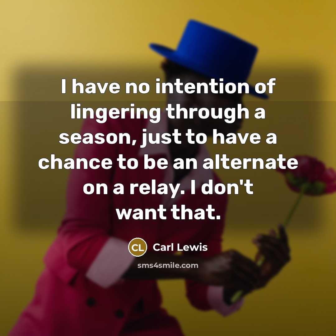 “I have no intention of lingering through a season, just to have a chance to be an alternate on a relay. I don't want that.” quote by Carl Lewis