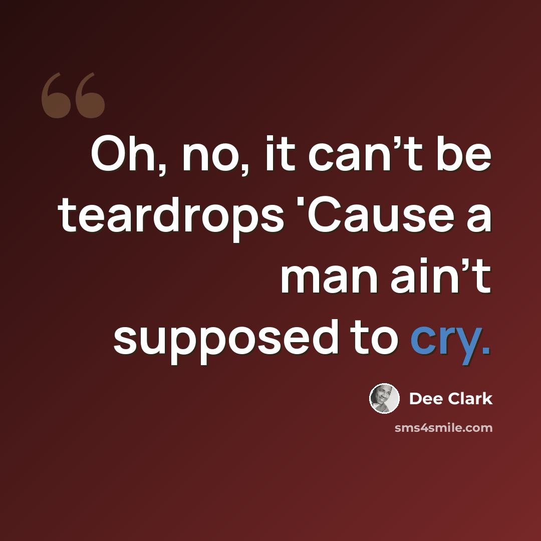 “Oh, no, it can't be teardrops 'Cause a man ain't supposed to cry.” quote by Dee Clark