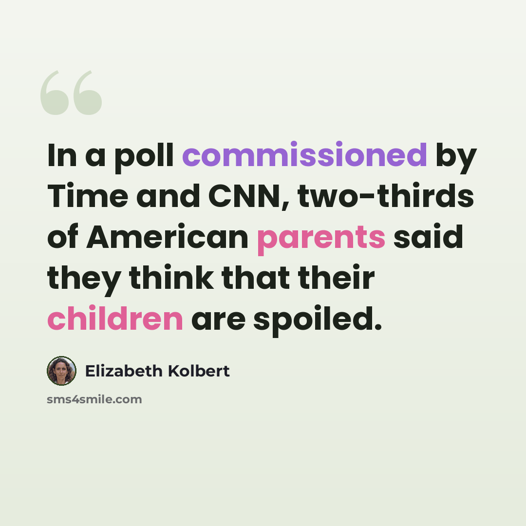 “In a poll commissioned by Time and CNN, two-thirds of American parents said they think that their children are spoiled.” quote by Elizabeth Kolbert