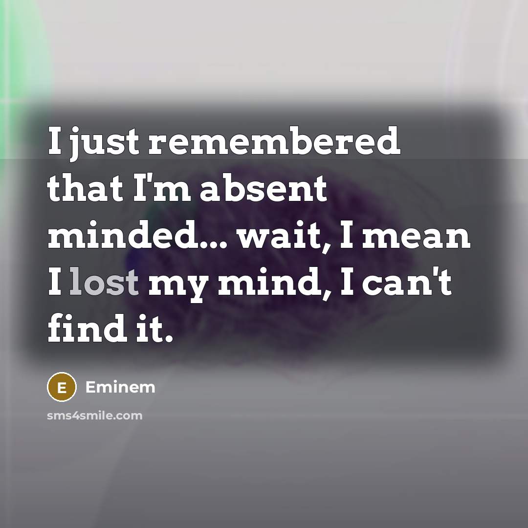 “I just remembered that I'm absent minded... wait, I mean I lost my mind, I can't find it.” quote by Eminem
