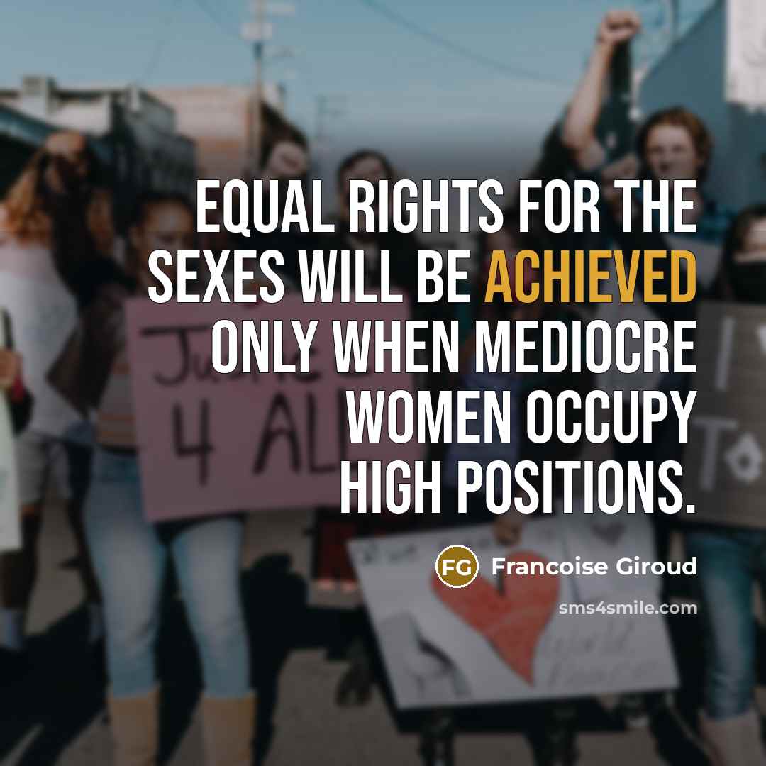 “Equal rights for the sexes will be achieved only when mediocre women occupy high positions.” quote by Francoise Giroud