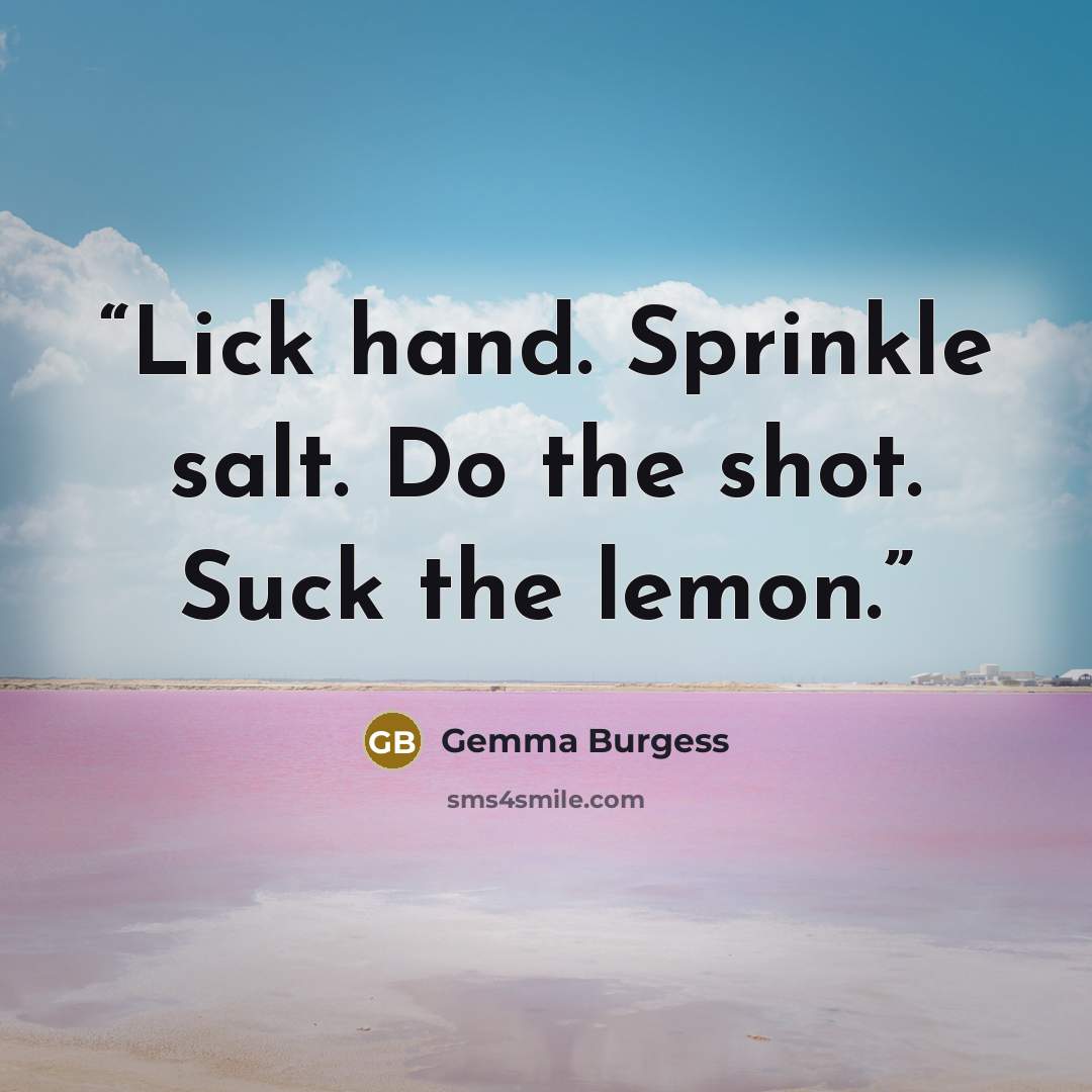 “Lick hand. Sprinkle salt. Do the shot. Suck the lemon.” quote by Gemma Burgess