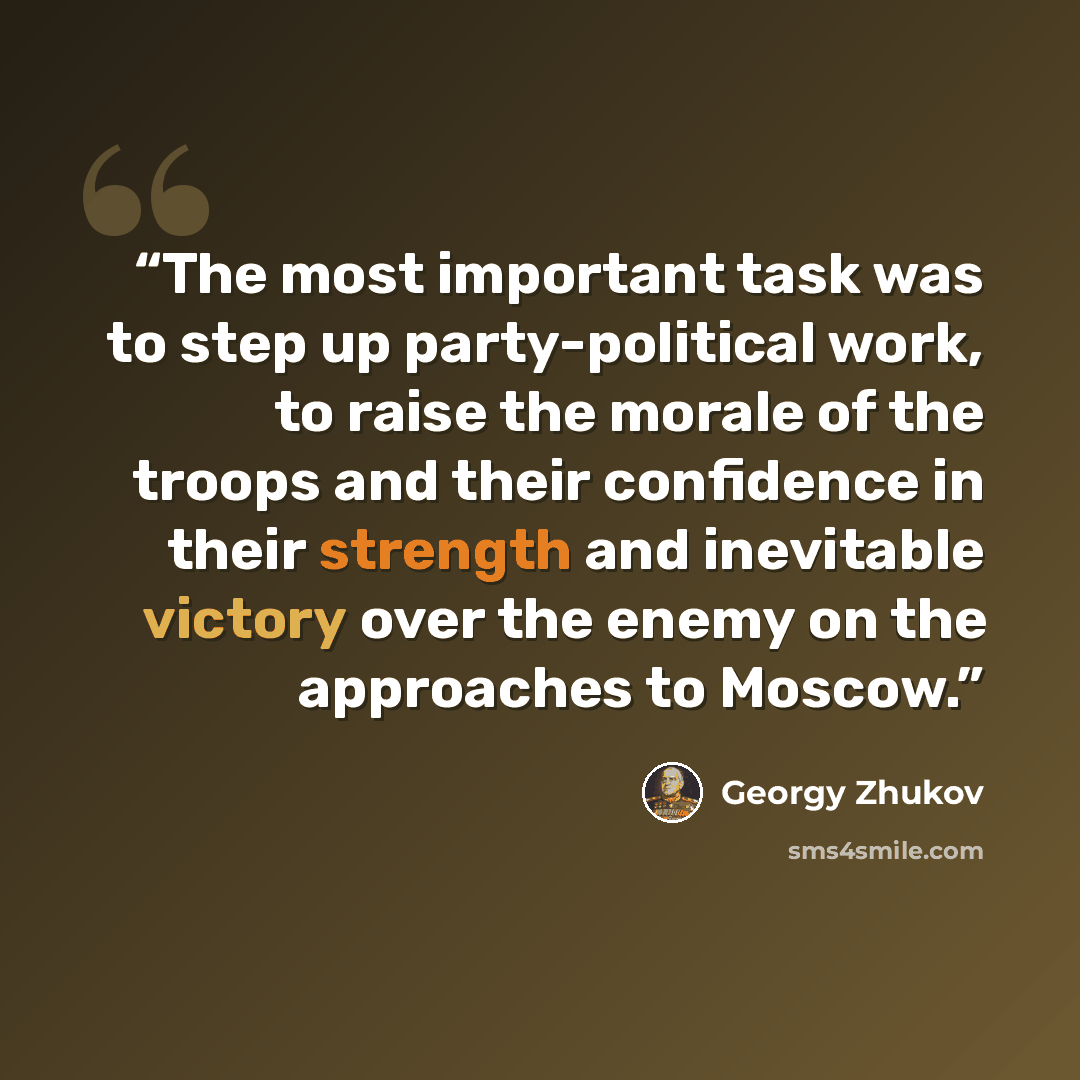 “The most important task was to step up party-political work, to raise the morale of the troops and their confidence in their strength and inevitable victory over the enemy on the approaches to Moscow.” quote by Georgy Zhukov