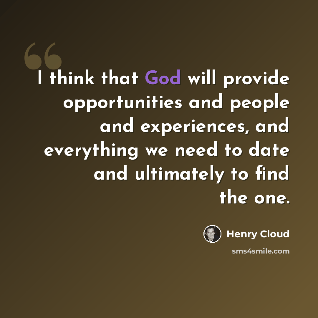 “I think that God will provide opportunities and people and experiences, and everything we need to date and ultimately to find the one.” quote by Henry Cloud