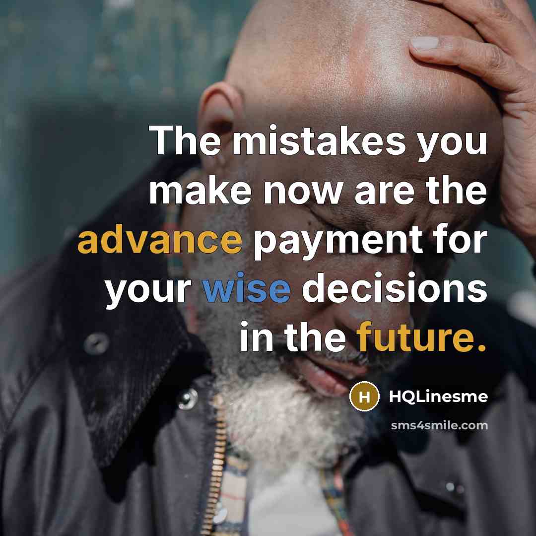 “The mistakes you make now are the advance payment for your wise decisions in the future.” quote by HQLinesme