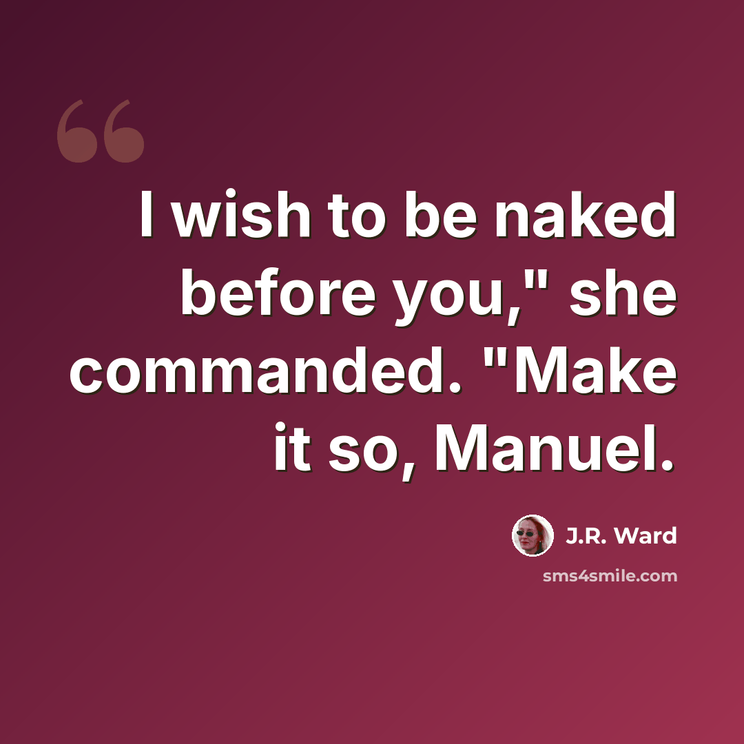 “I wish to be naked before you," she commanded. "Make it so, Manuel.” quote by J.R. Ward
