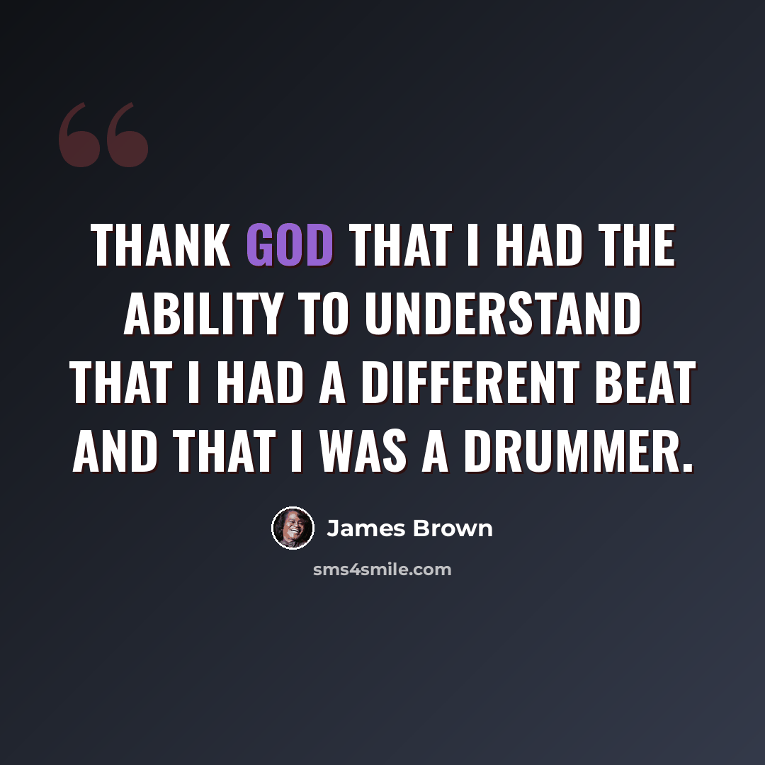 “Thank God that I had the ability to understand that I had a different beat and that I was a drummer.” quote by James Brown