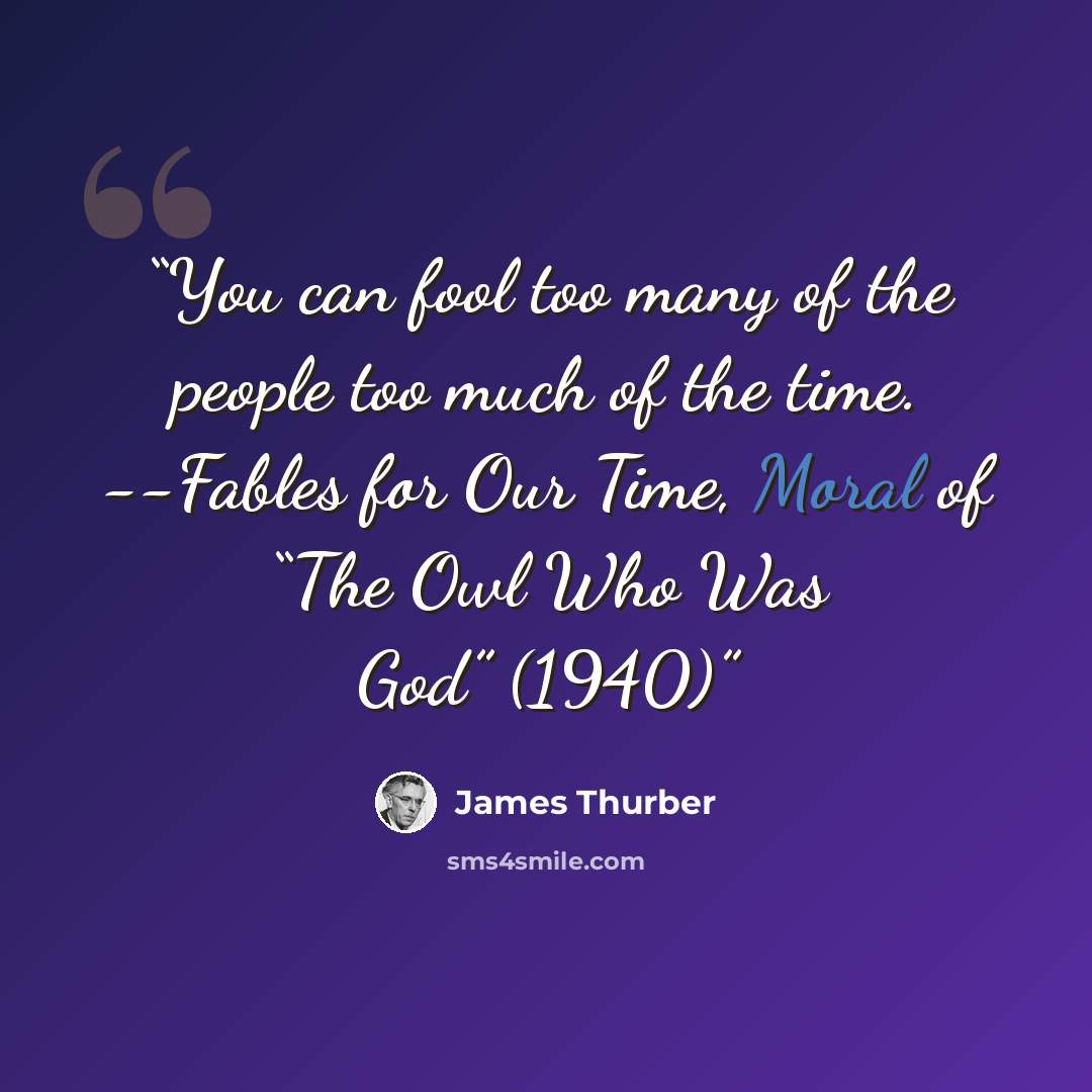 “You can fool too many of the people too much of the time. --Fables for Our Time, Moral of “The Owl Who Was God” (1940)” quote by James Thurber