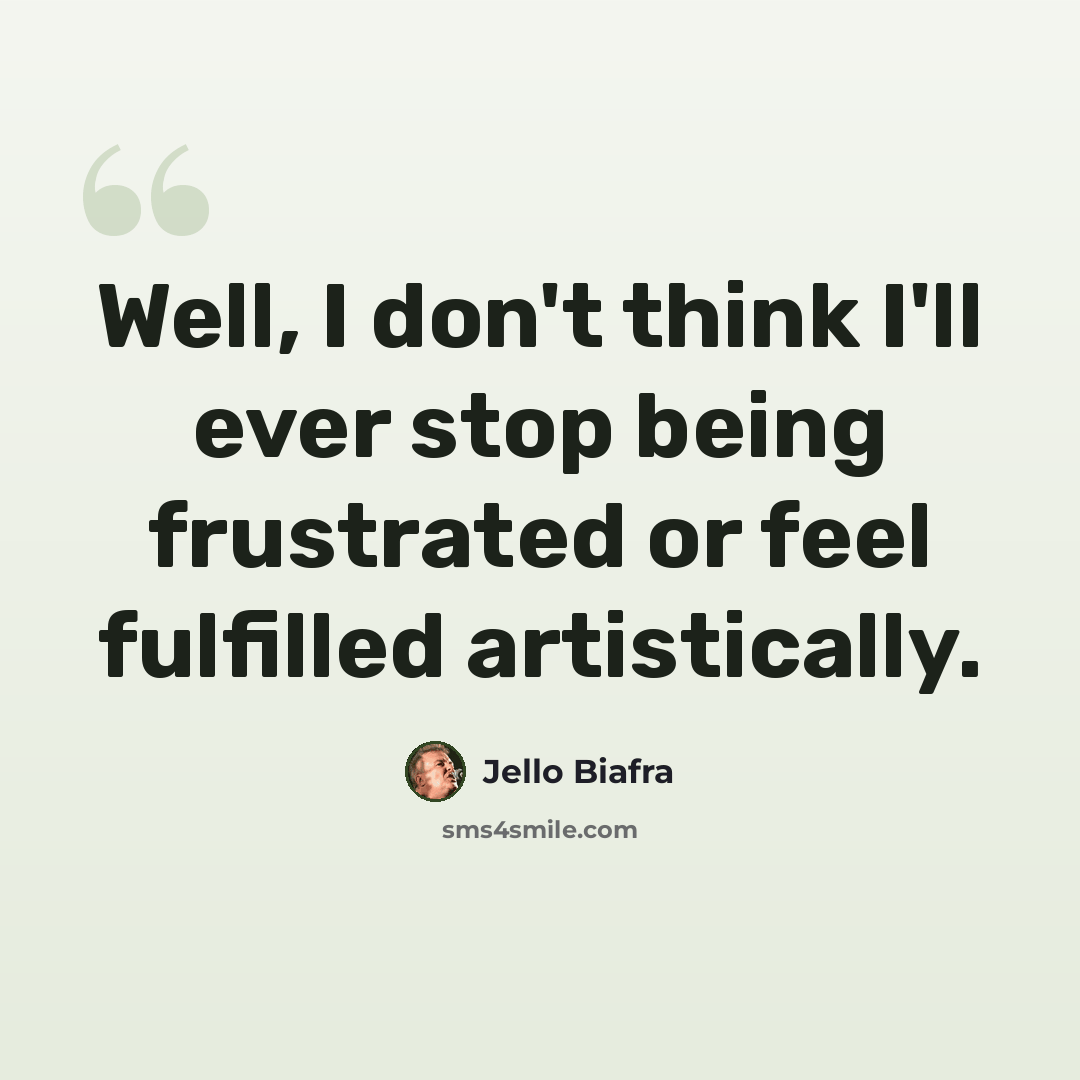 “Well, I don't think I'll ever stop being frustrated or feel fulfilled artistically.” quote by Jello Biafra