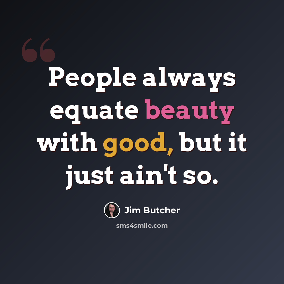 “People always equate beauty with good, but it just ain't so.” quote by Jim Butcher