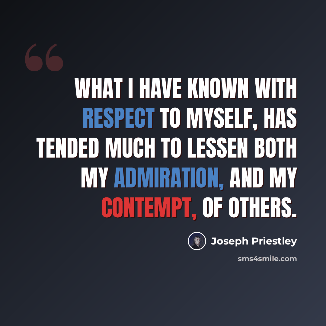 “What I have known with respect to myself, has tended much to lessen both my admiration, and my contempt, of others.” quote by Joseph Priestley