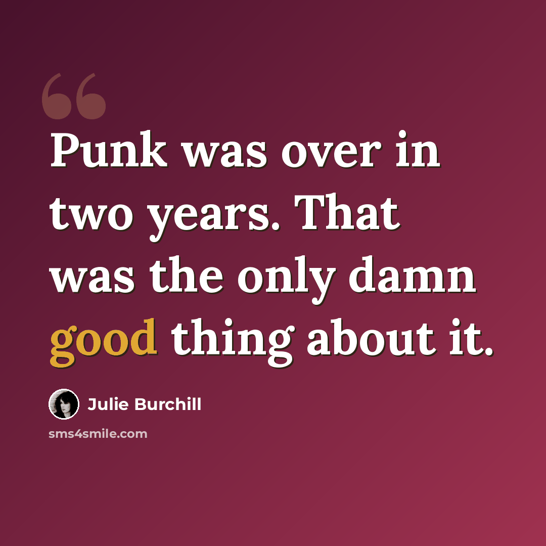 “Punk was over in two years. That was the only damn good thing about it.” quote by Julie Burchill