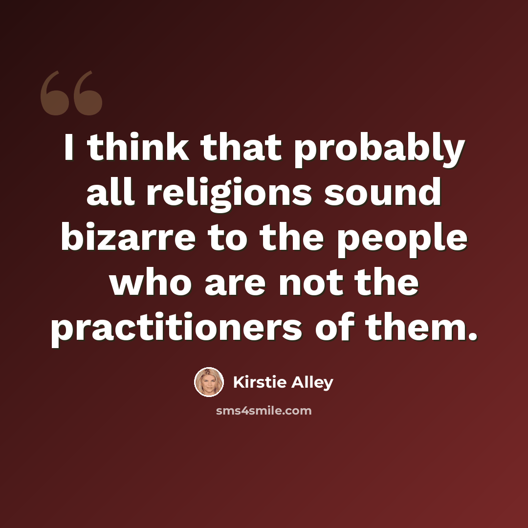 “I think that probably all religions sound bizarre to the people who are not the practitioners of them.” quote by Kirstie Alley