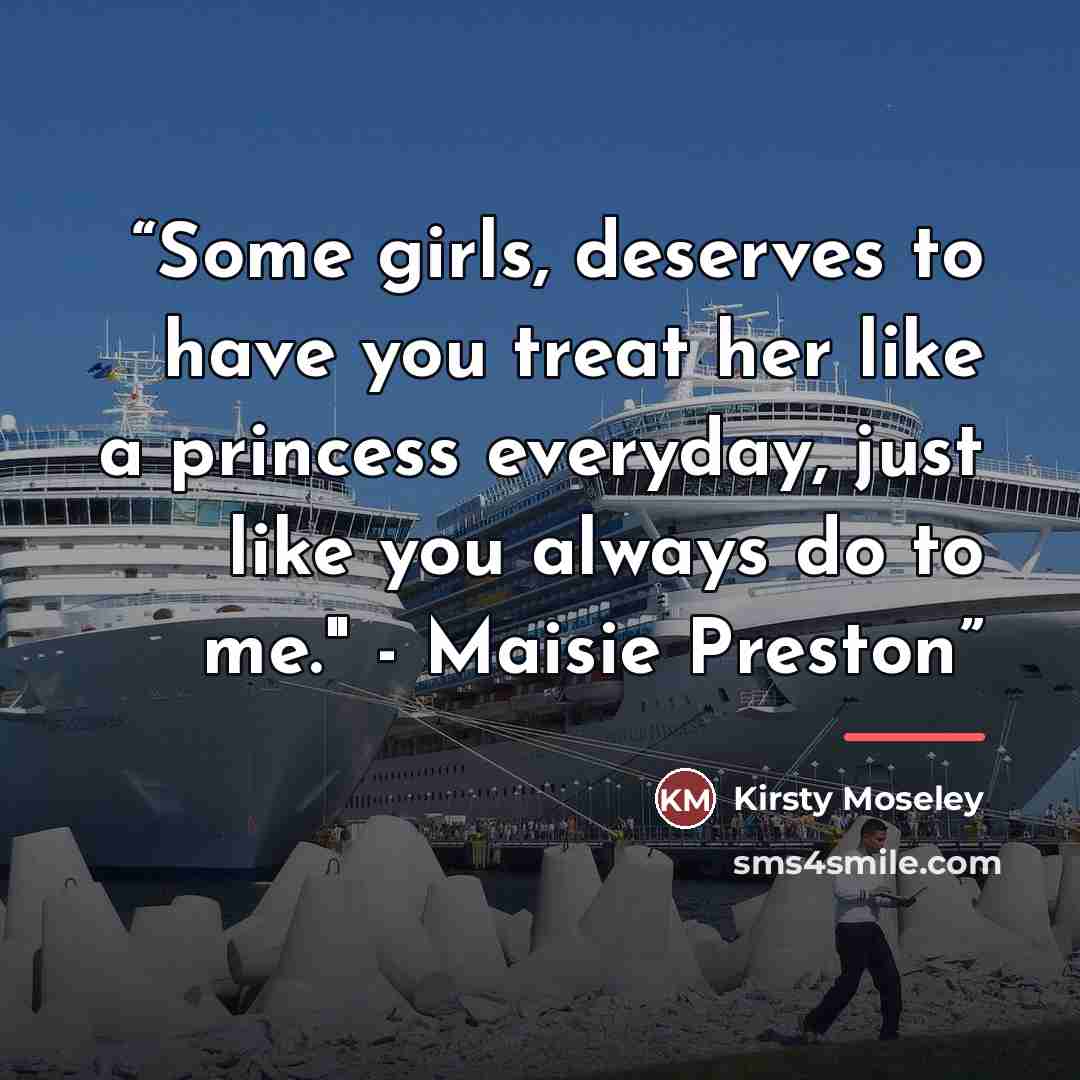 “Some girls, deserves to have you treat her like a princess everyday, just like you always do to me." - Maisie Preston” quote by Kirsty Moseley