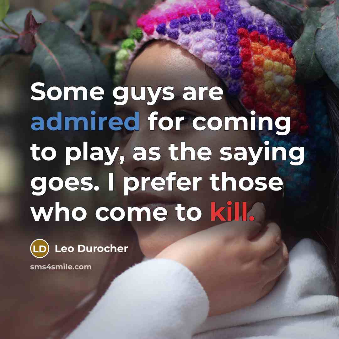 “Some guys are admired for coming to play, as the saying goes. I prefer those who come to kill.” quote by Leo Durocher
