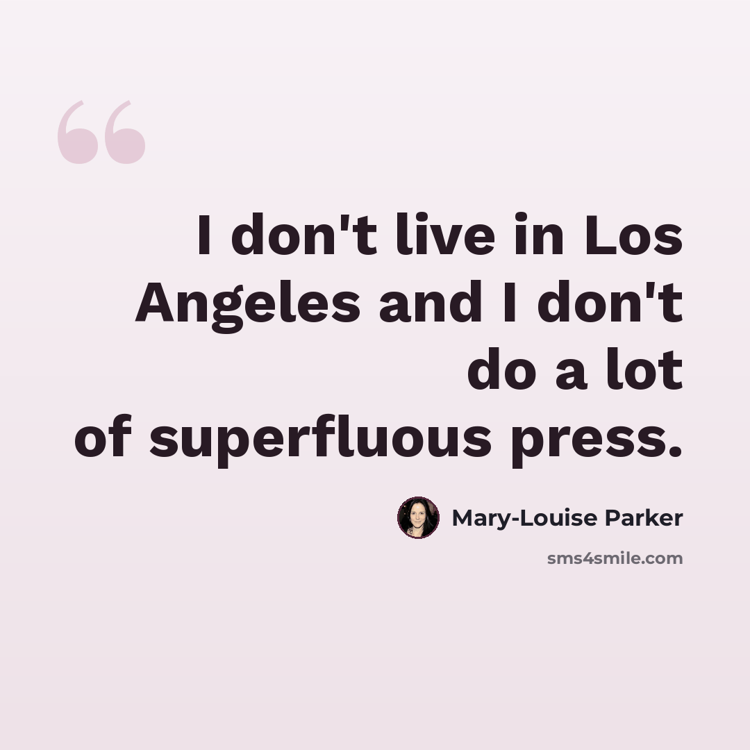 “I don't live in Los Angeles and I don't do a lot of superfluous press.” quote by Mary-Louise Parker