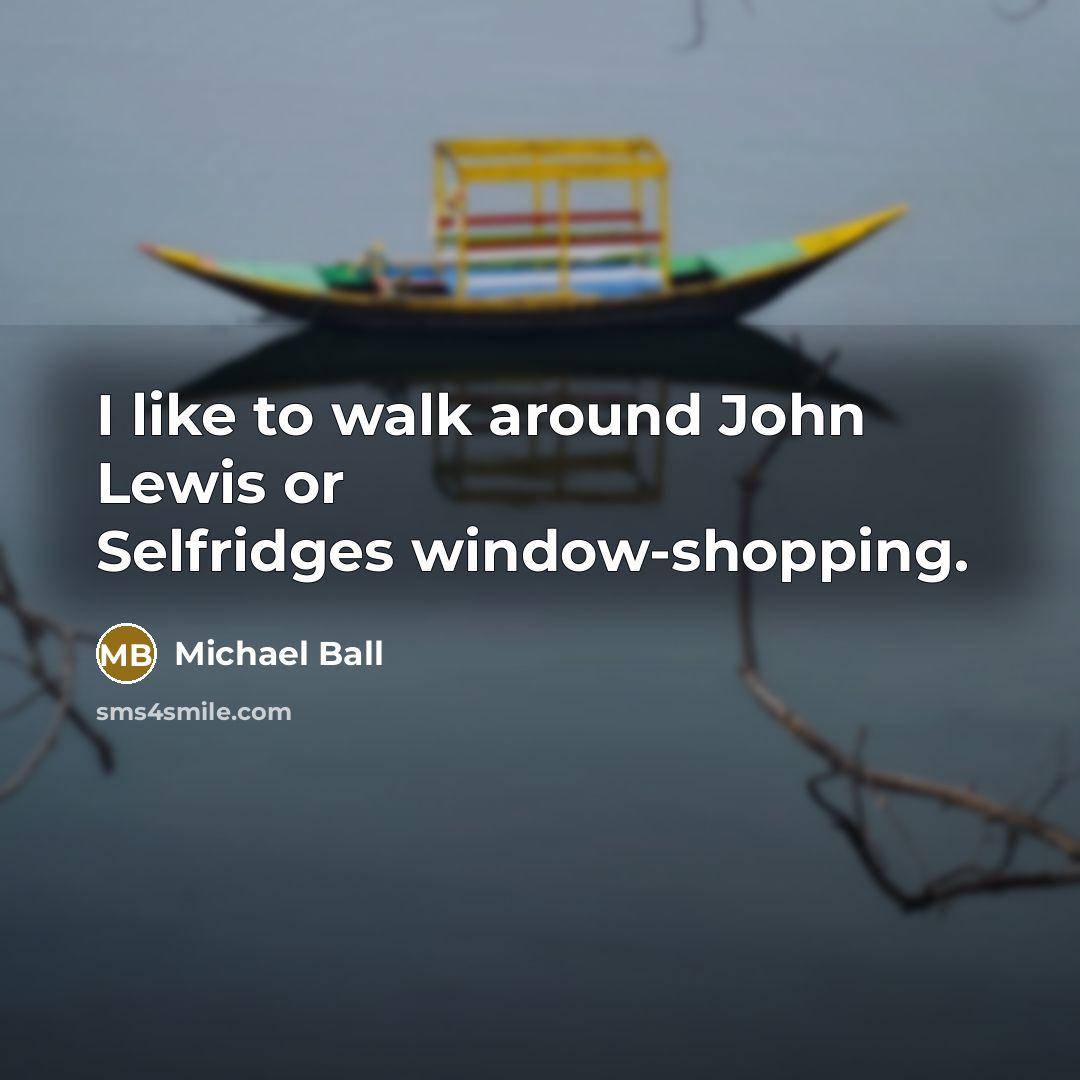 “I like to walk around John Lewis or Selfridges window-shopping.” quote by Michael Ball