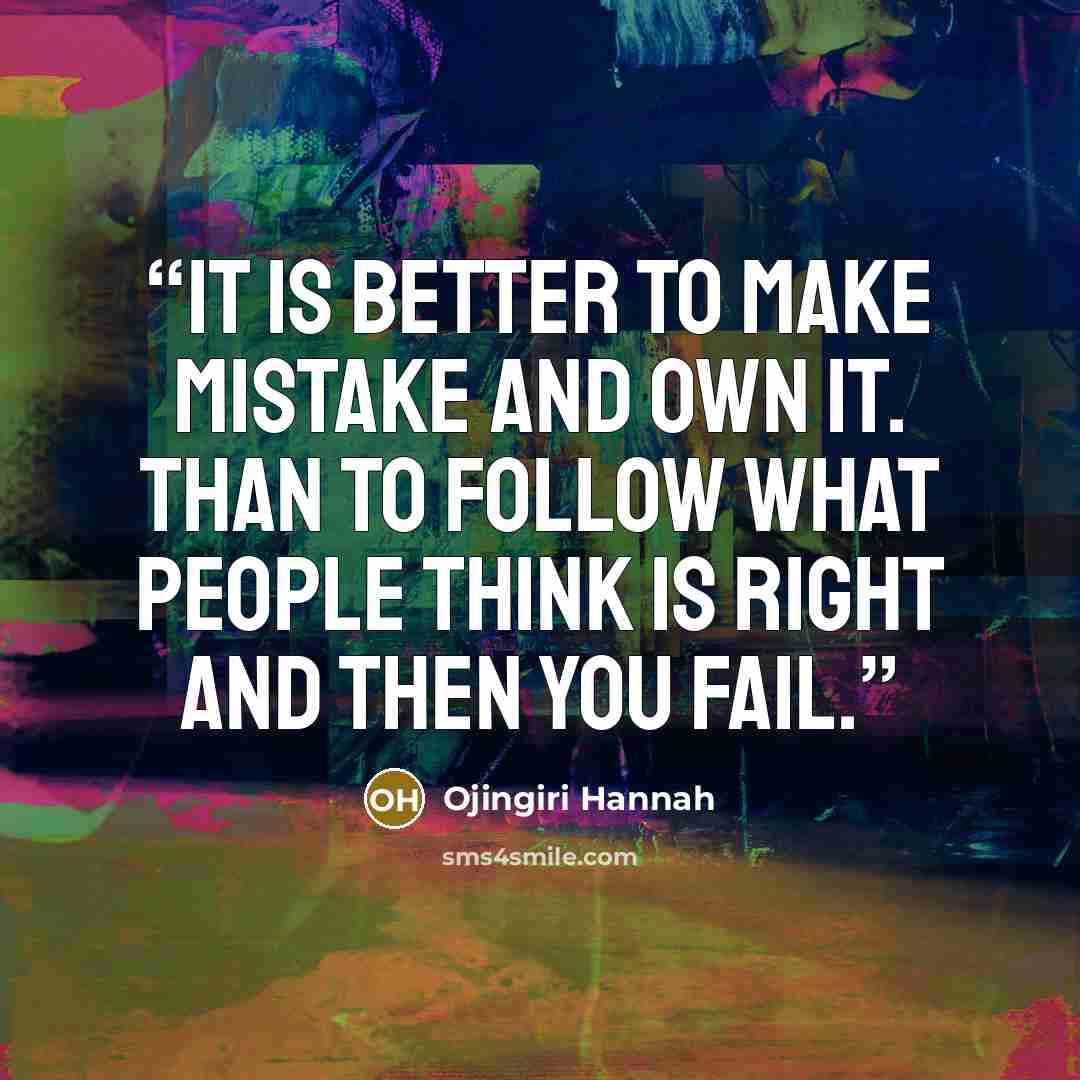 “It is better to make mistake and own it. Than to follow what people think is right and then you fail.” quote by Ojingiri Hannah