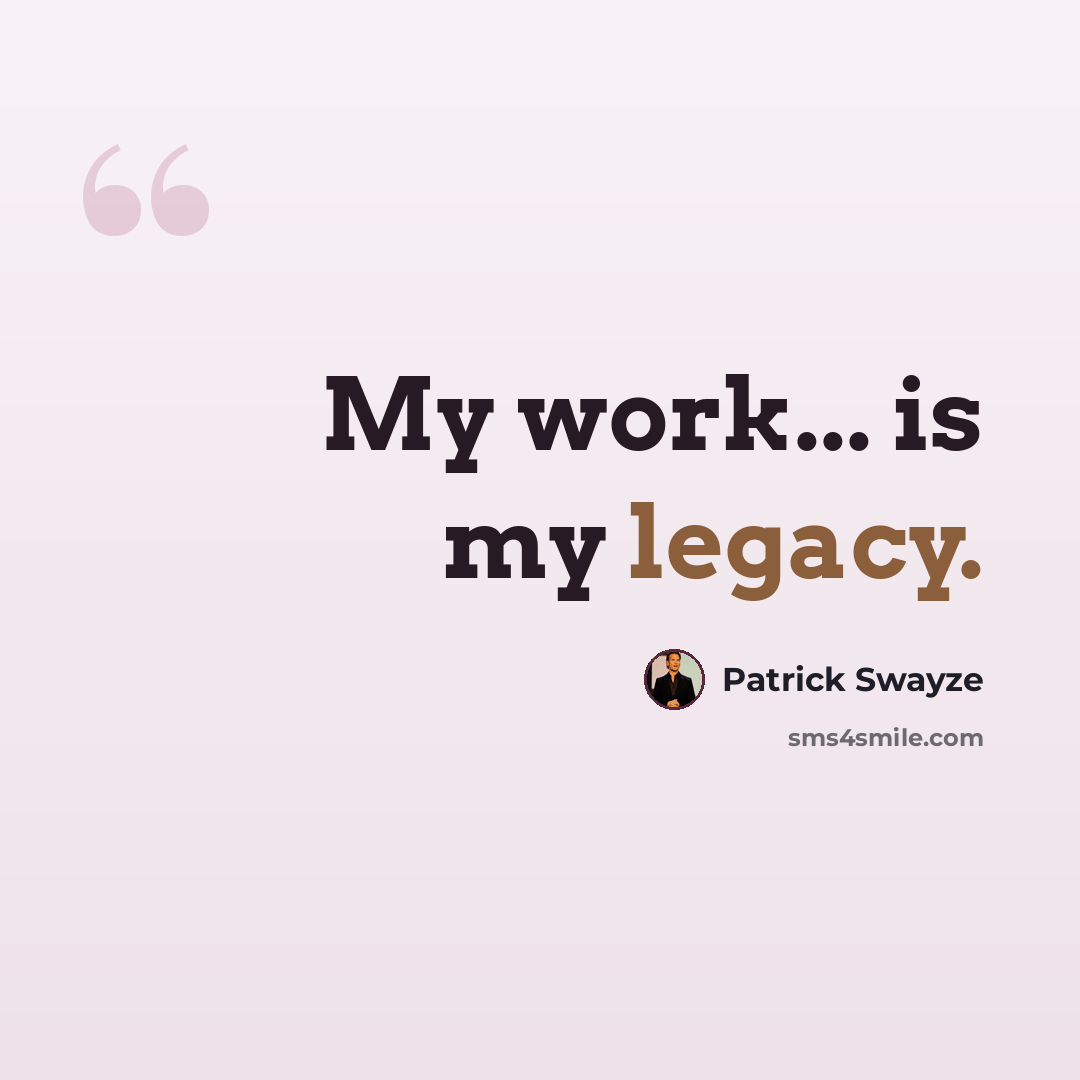 “My work... is my legacy.” quote by Patrick Swayze