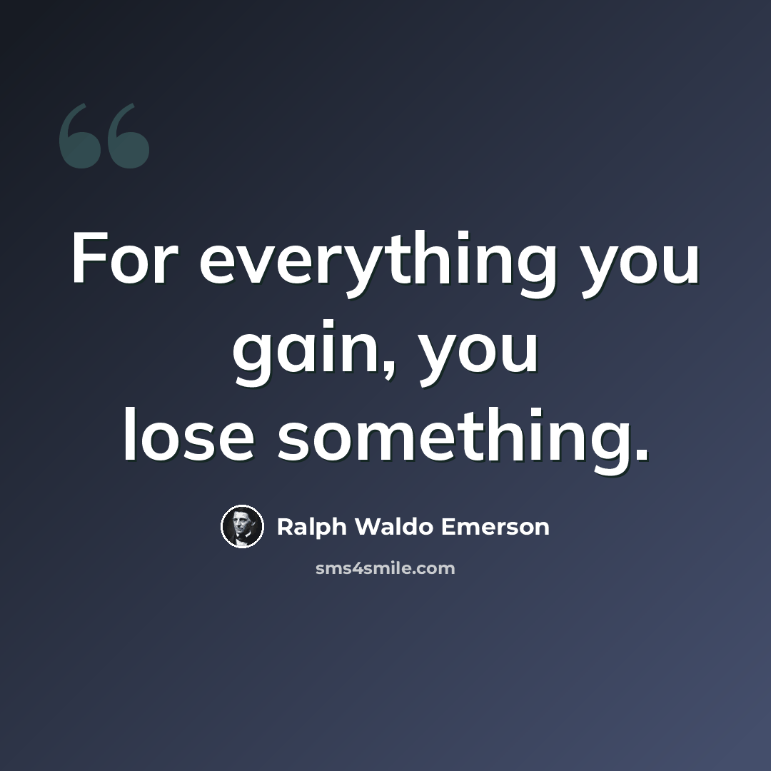 “For everything you gain, you lose something.” quote by Ralph Waldo Emerson