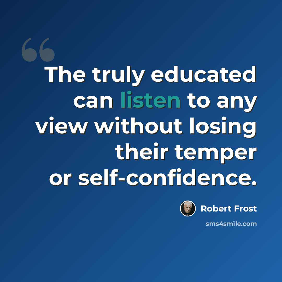 “The truly educated can listen to any view without losing their temper or self-confidence.” quote by Robert Frost