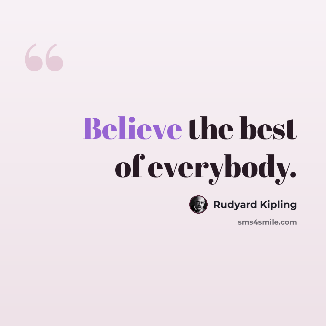 “Believe the best of everybody.” quote by Rudyard Kipling