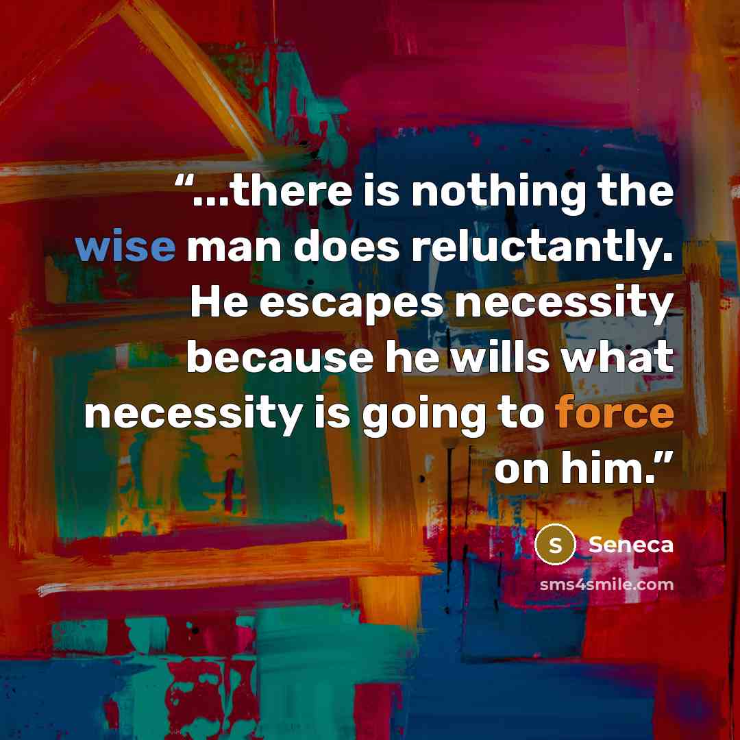 “...there is nothing the wise man does reluctantly. He escapes necessity because he wills what necessity is going to force on him.” quote by Seneca