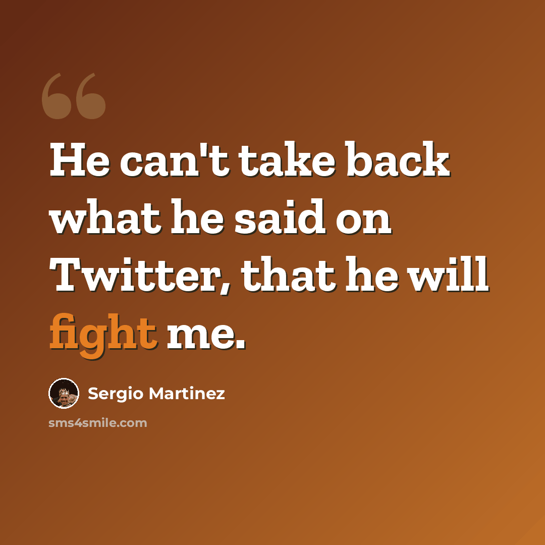 “He can't take back what he said on Twitter, that he will fight me.” quote by Sergio Martinez