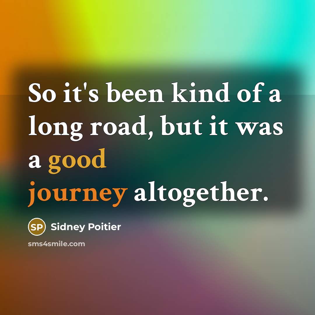 “So it's been kind of a long road, but it was a good journey altogether.” quote by Sidney Poitier