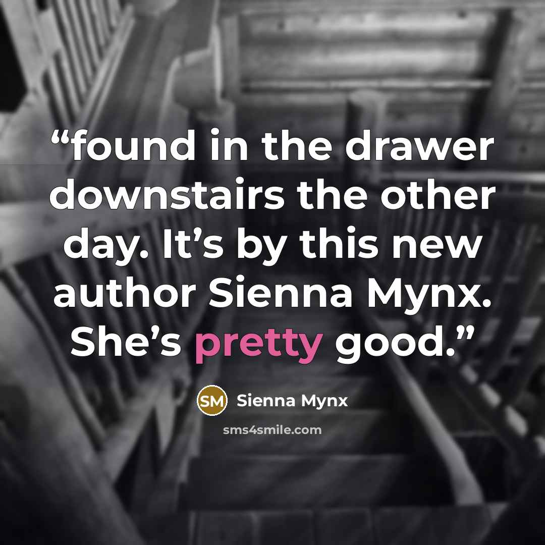 “found in the drawer downstairs the other day. It’s by this new author Sienna Mynx. She’s pretty good.” quote by Sienna Mynx