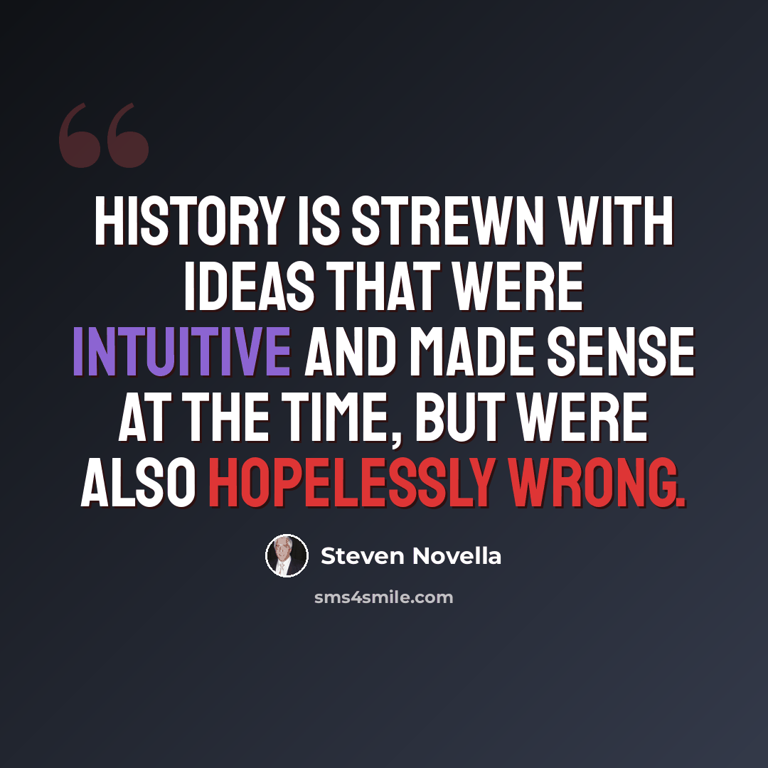 “History is strewn with ideas that were intuitive and made sense at the time, but were also hopelessly wrong.” quote by Steven Novella