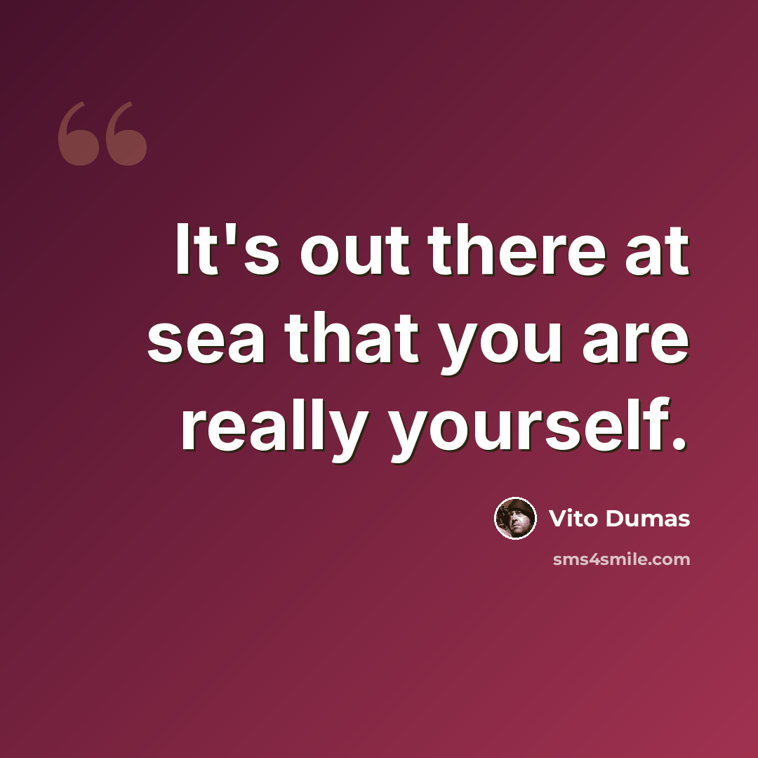 “It's out there at sea that you are really yourself.” quote by Vito Dumas