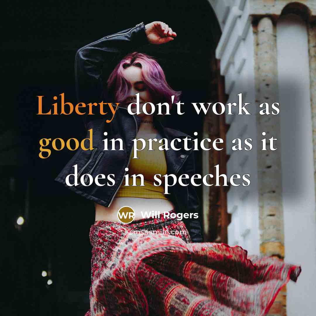 “Liberty don't work as good in practice as it does in speeches” quote by Will Rogers