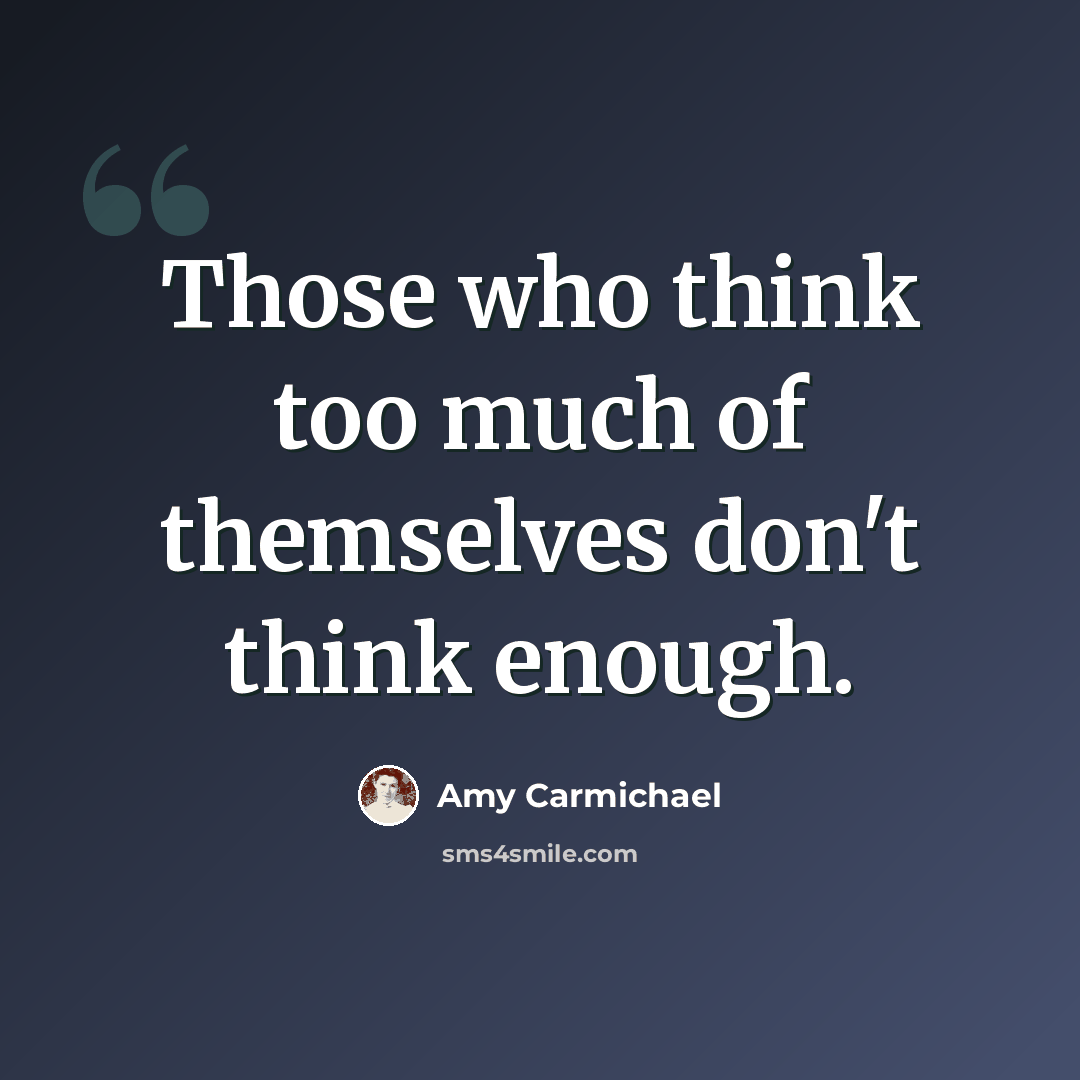 “Those who think too much of themselves don't think enough.” quote by Amy Carmichael