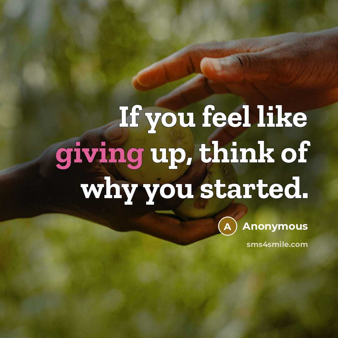 “If you feel like giving up, think of why you started.” quote by Anonymous