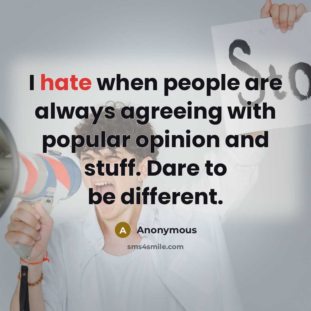 “I hate when people are always agreeing with popular opinion and stuff. Dare to be different.” quote by Anonymous