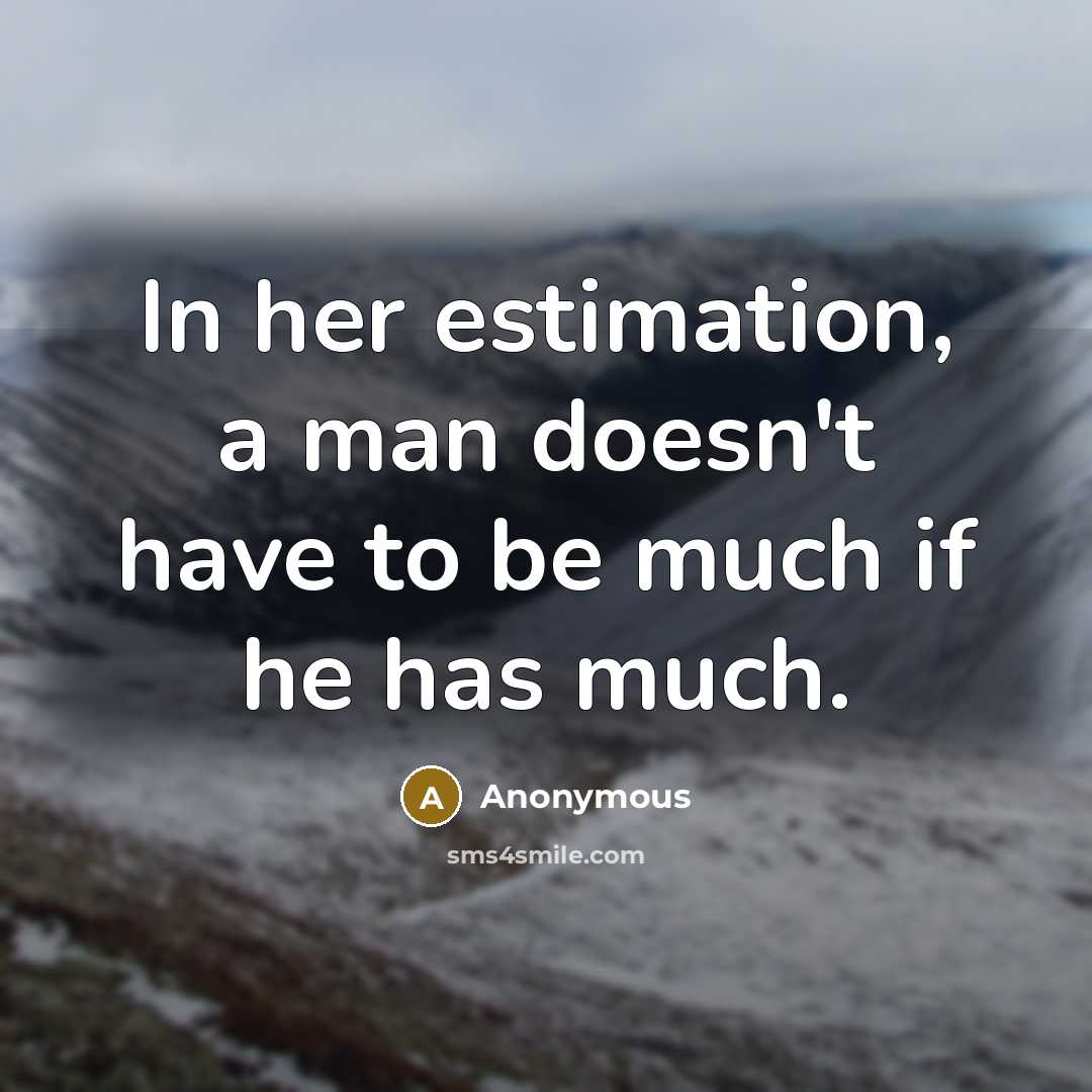 “In her estimation, a man doesn't have to be much if he has much.” quote by Anonymous
