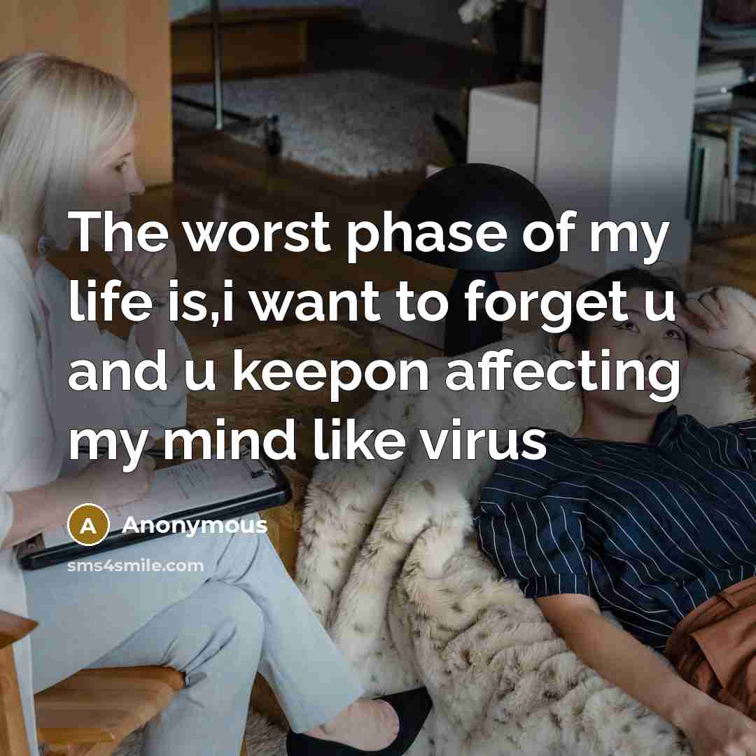 “The worst phase of my life is,i want to forget u and u keepon affecting my mind like virus” quote by Anonymous