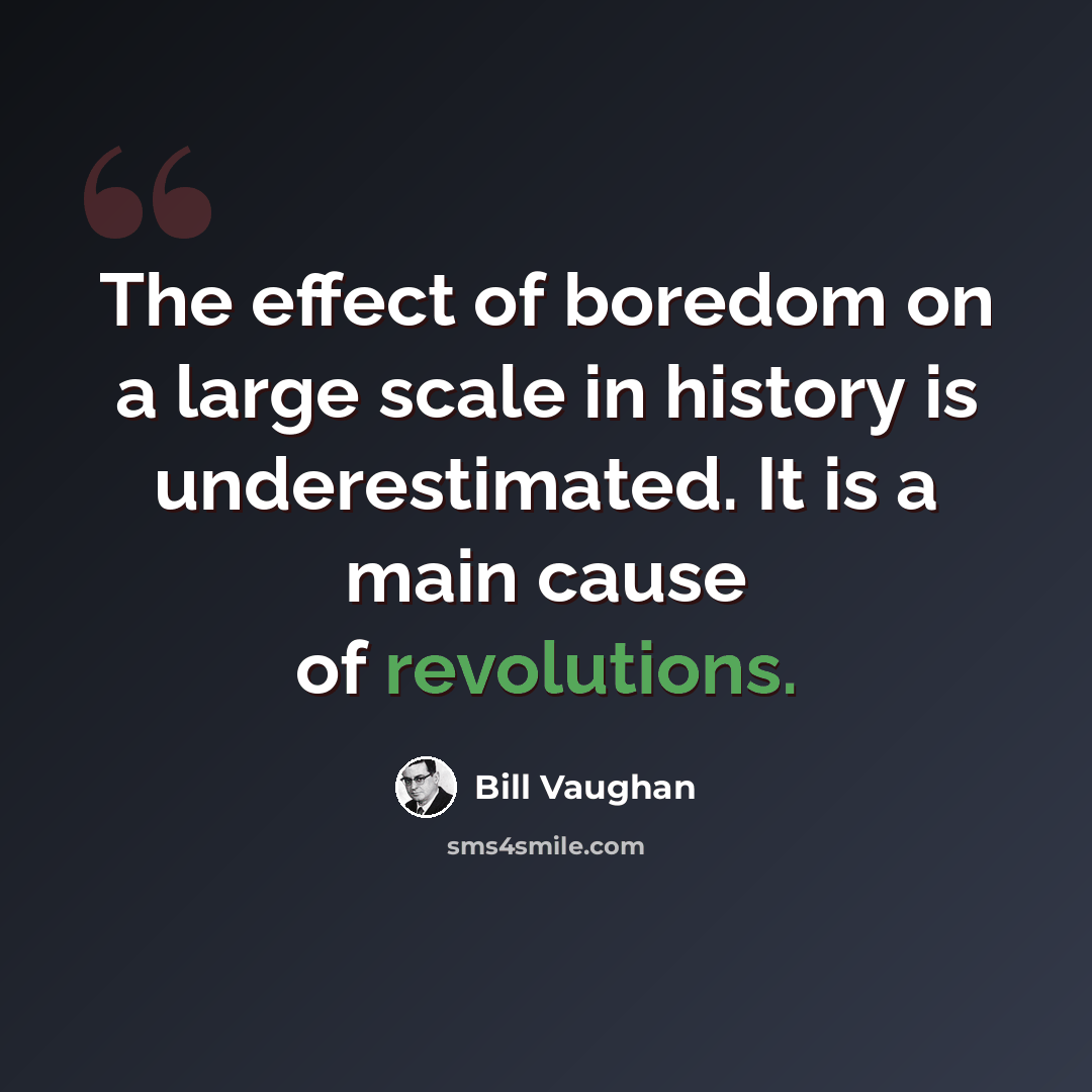 “The effect of boredom on a large scale in history is underestimated. It is a main cause of revolutions.” quote by Bill Vaughan