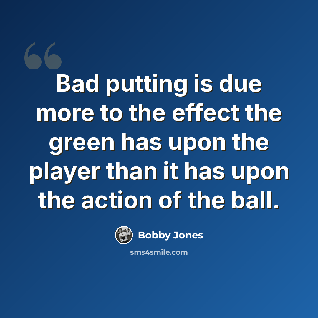 “Bad putting is due more to the effect the green has upon the player than it has upon the action of the ball.” quote by Bobby Jones