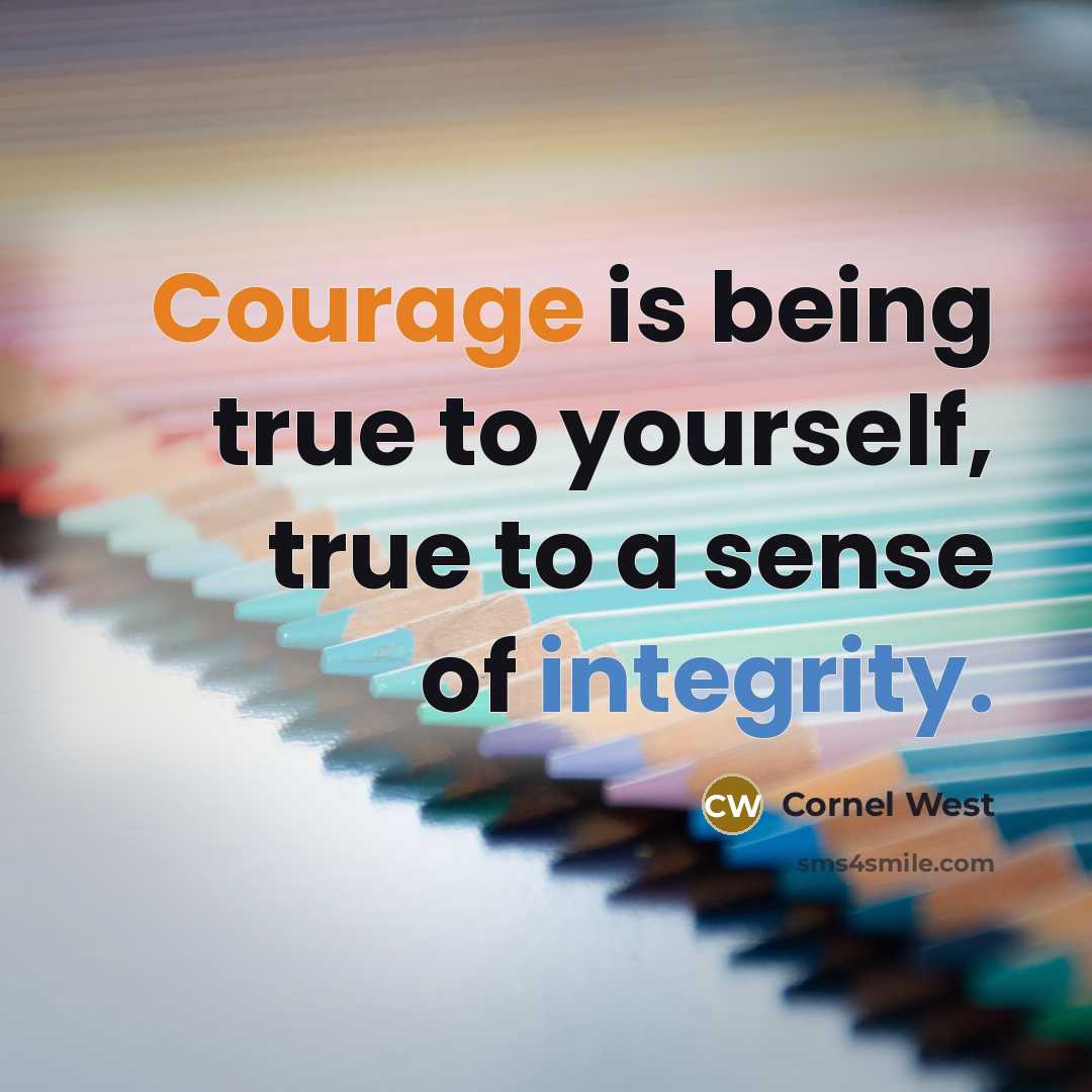 “Courage is being true to yourself, true to a sense of integrity.” quote by Cornel West